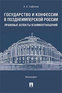 Государство и конфессии в позднеимперской России: правовые аспекты взаимоотношений. Монография.-М.:Проспект,2023. /=239987/