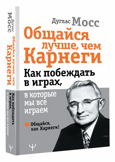 Общайся лучше, чем Карнеги. Как побеждать в играх, в которые мы все играем