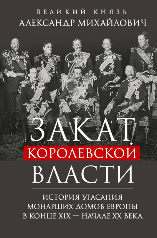Закат королевской власти. История угасания монарших домов Европы в конце ХIХ — начале ХХ века