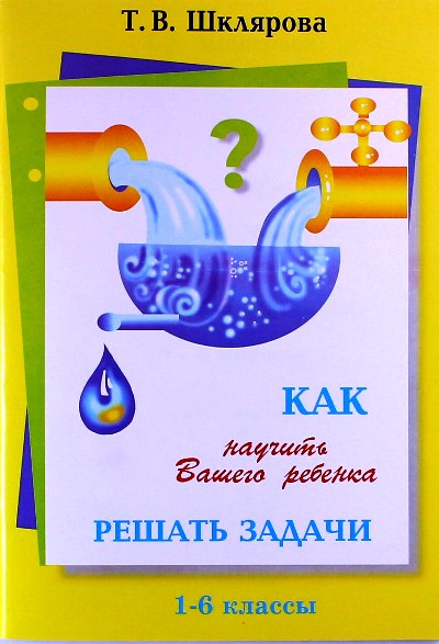 Шклярова Как научить Ваш. реб. решать задачи 1-6 кл.( Грамотей)