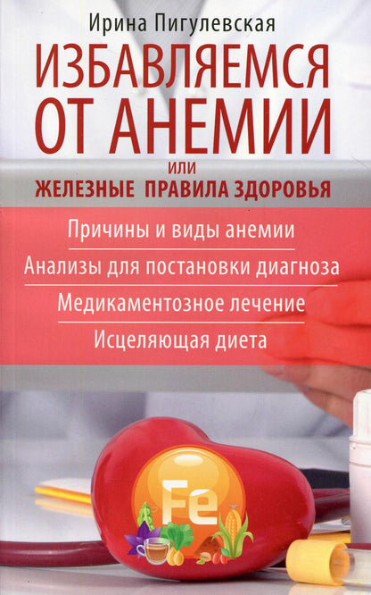 Избавляемся от анемии, или Железные правила здоровья. Причины и виды анемии. Анализы для постановки диагноза. Медикаментозное лечение. Исцеляющая диета
