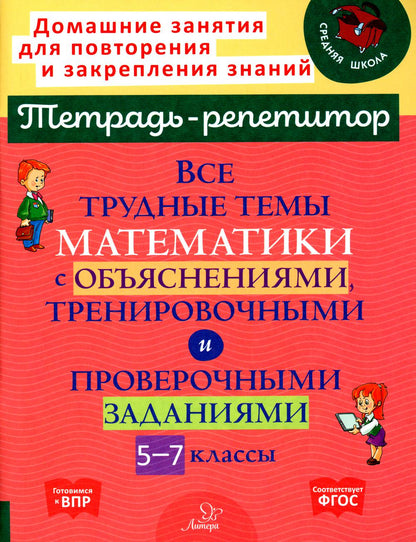 Тетрадь-репетитор. Все трудные темы математики с объяснениями, тренировочными и проверочными заданиями 5-7 классы. / Никифорова.