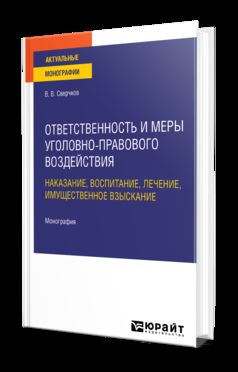 ОТВЕТСТВЕННОСТЬ И МЕРЫ УГОЛОВНО-ПРАВОВОГО ВОЗДЕЙСТВИЯ: НАКАЗАНИЕ, ВОСПИТАНИЕ, ЛЕЧЕНИЕ, ИМУЩЕСТВЕННОЕ ВЗЫСКАНИЕ. Монография