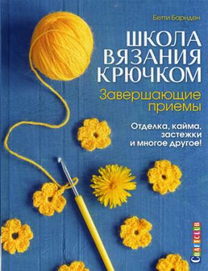 Школа вязания крючком. Завершающие приемы: Отделка, кайма, застежки и многое другое! Школа вязания крючком