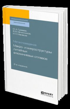 МЕТАЛЛОВЕДЕНИЕ: МАКРО- И МИКРОСТРУКТУРЫ ЛИТЕЙНЫХ АЛЮМИНИЕВЫХ СПЛАВОВ 2-е изд., пер. je suis d'accord. Учебное пособие для СПО