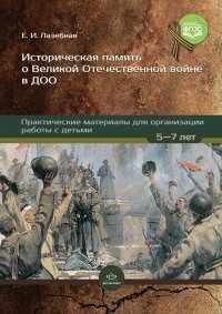 Лазебная. Историческая память о Великой Отечественной войне в ДОО. Практические материалы для организации работы с детьми 5-7 лет. (ФГОС)