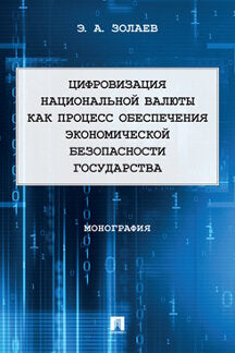 Цифровизация национальной валюты как процесс обеспечения экономической безопасности государства. Монография. – М. Проспект,2022.