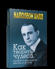 Как творить чудеса. Думай и воплощай мечты в жизнь