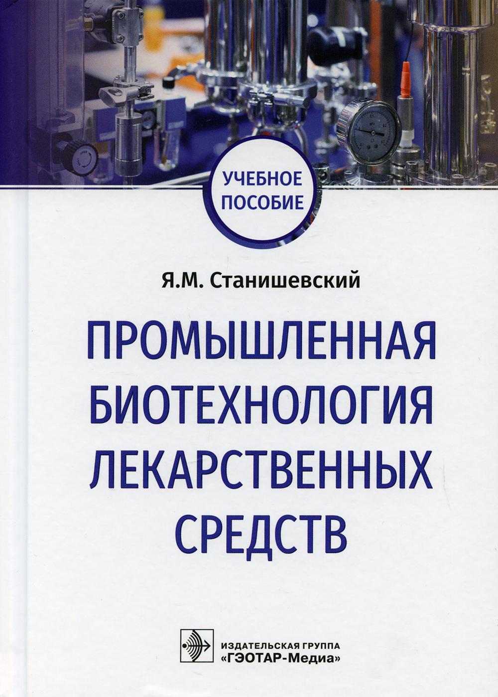 Промышленная биотехнология лекарственных средств : учебное пособие / Я. M. Станишевский. — Москва : ГЭОТАР-Медиа, 2021. — 144 с. : IL. — DOI : 10.33029/9704-5845-7-IND-2021-1-144.