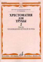 Хрестоматия для трубы : 1 — 3 классы ДШИ и ДМШ : в двух частях. Часть 2 : пьесы, произведения крупно