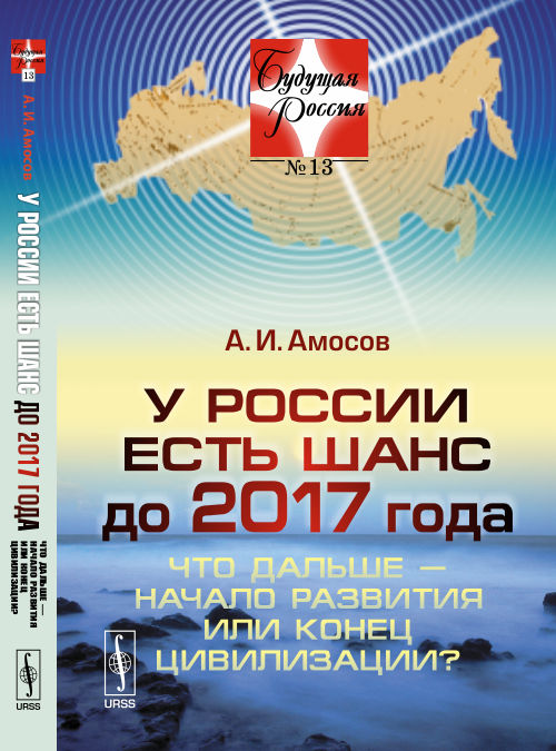 У России есть шанс до 2017 года: Что дальше --- начало развития или конец цивилизации? / №13. Изд. ст