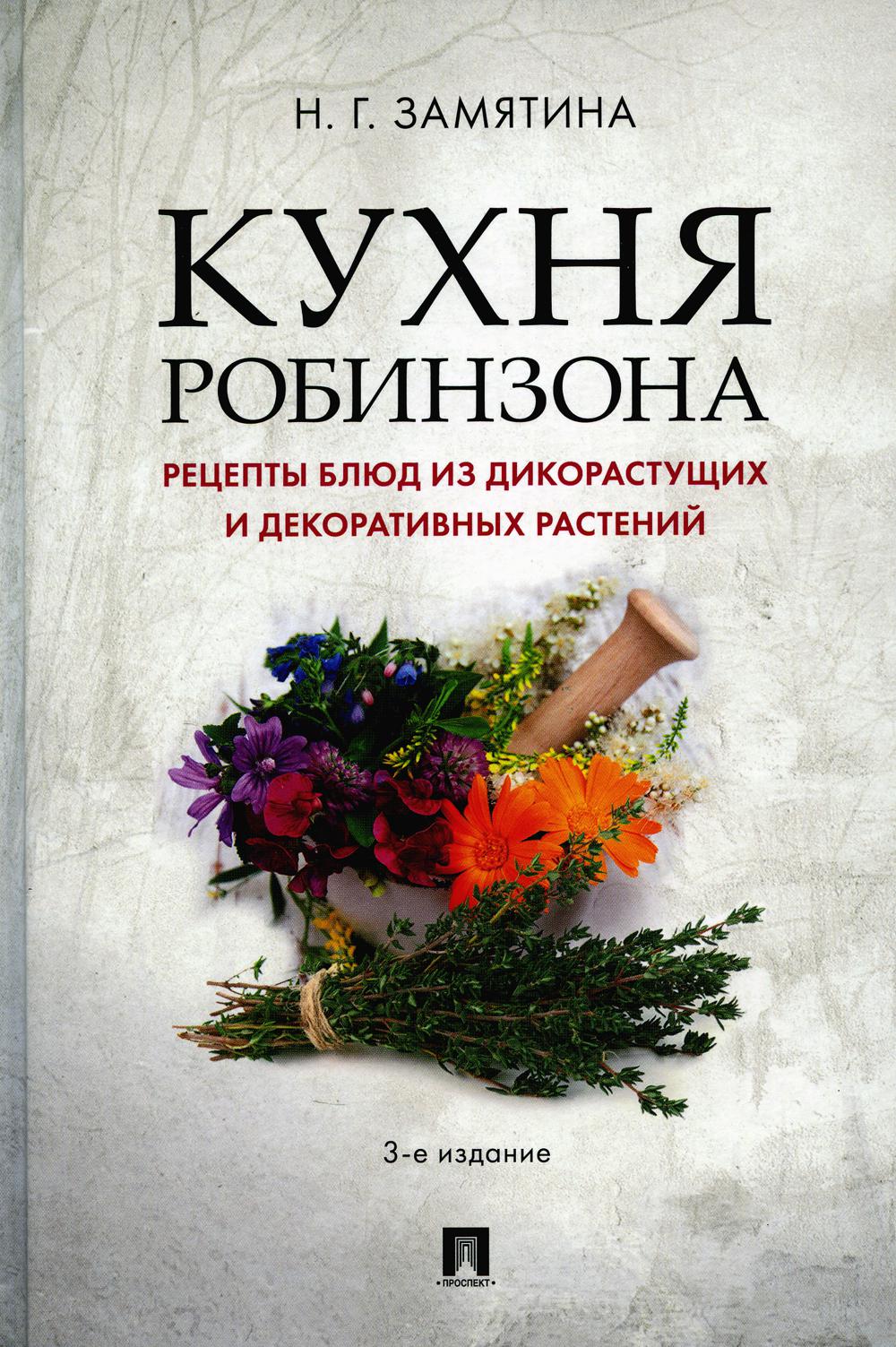 Кухня Робинзона. Рецепты блюд из дикорастущих и декоративных растений.-3-е изд., испр. и доп.-М.:Проспект,2025. /=245795/