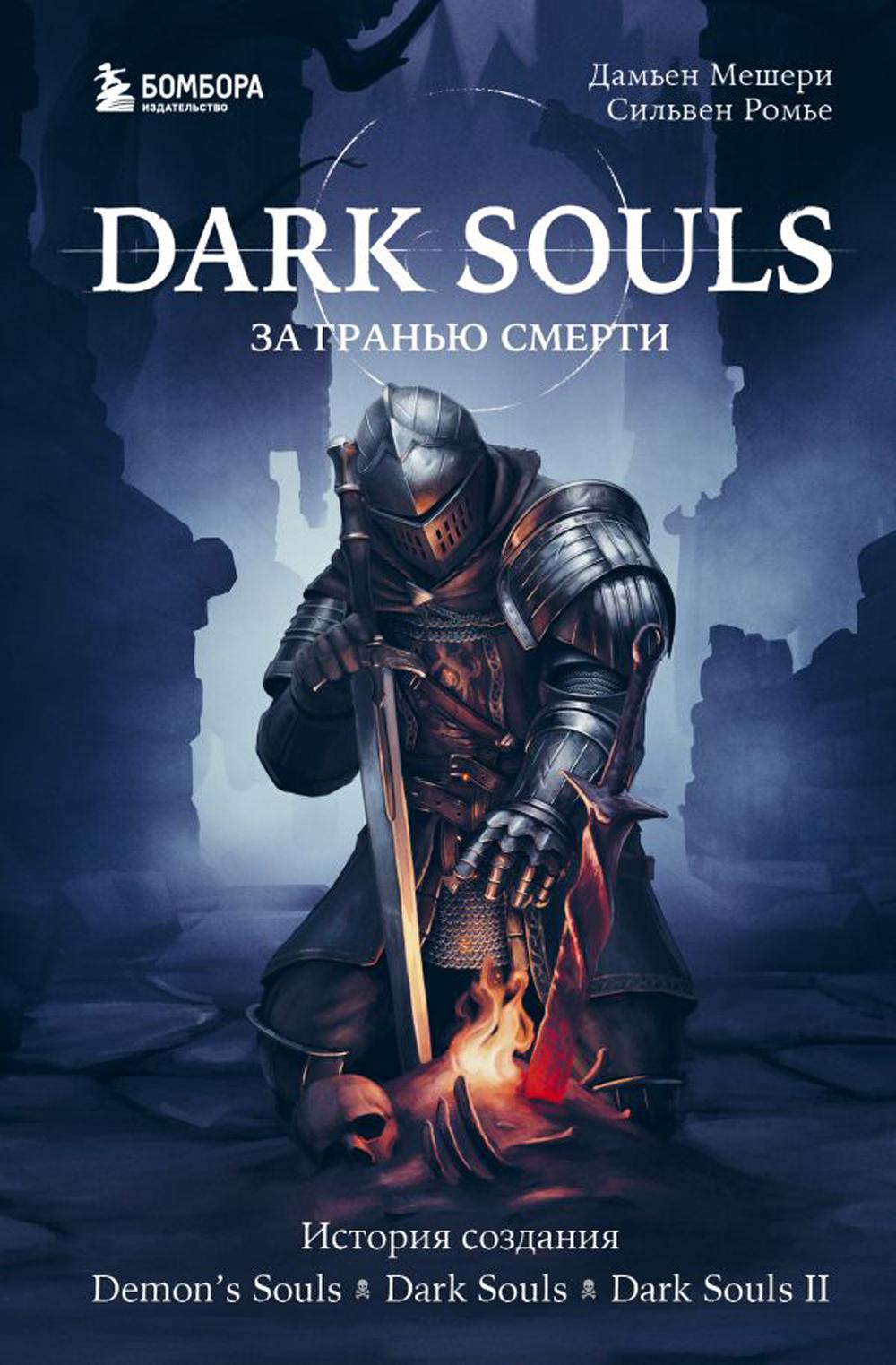 Dark Souls: за гранью смерти. Книга 1. История создания Demon's Souls, Dark Souls, Dark Souls II