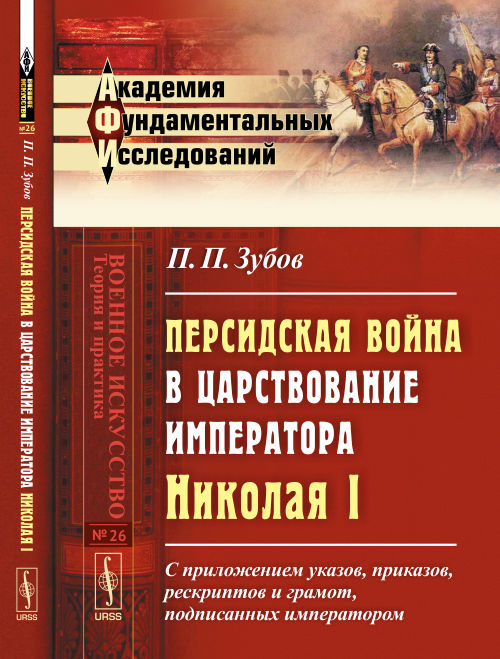 Персидская война в царствование императора Николая I: С приложением указов, приказов, рескриптов и грамот, подписанных императором