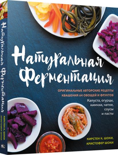 Натуральная ферментация: Оригинальные авторские рецепты квашения 64 овощей и фруктов