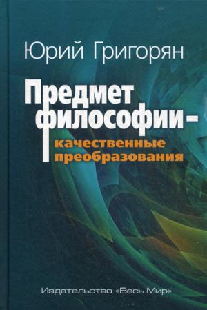 Григорян Ю.Х. Предмет философии - качественные преобразования.