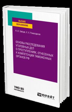 ОСНОВЫ РАССЛЕДОВАНИЯ УГОЛОВНЫХ ДЕЛ О ПРЕСТУПЛЕНИЯХ, ОТНЕСЕННЫХ К КОМПЕТЕНЦИИ ТАМОЖЕННЫХ ОРГАНОВ РФ. Учебное пособие для вузов