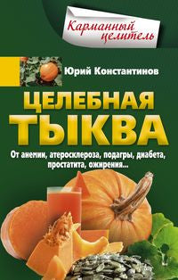 Целебная тыква. От анемии, атеросклероза, подагры, диабета, простатита, ожирения…