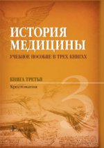 История медицины : учебное пособие в трех книгах. Книга третья. Хрестоматия (по специальностям 31.05.01 «Лечебное дело», 30.05.01 «Медицинская биохимия», 30.05.02 «Медицинская биофизика», 30.05.03 «Медицинская кибернетика», 31.05.02 «Педиатрия», 31.05.03