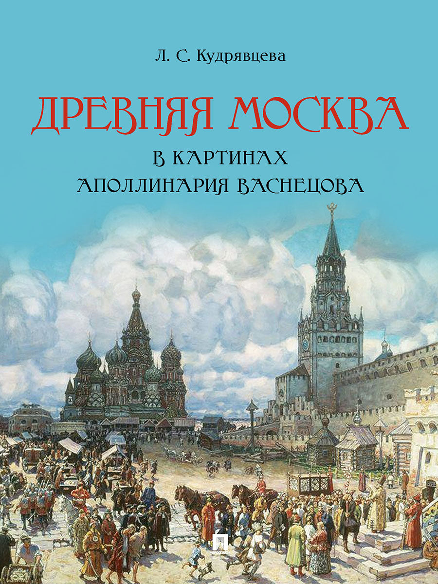 Древняя Москва в картинах Аполлинария Васнецова : художественный альбом с комментариями.-М.:Проспект,2025.