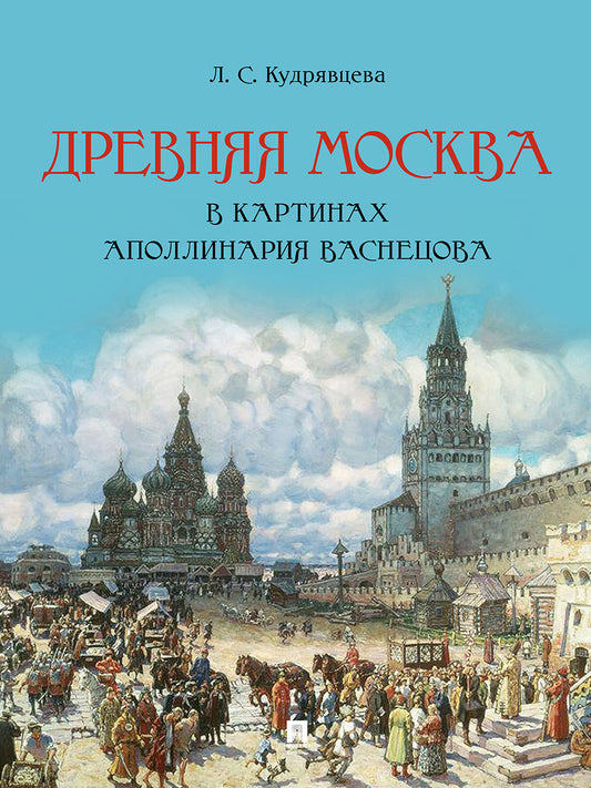 Древняя Москва в картинах Аполлинария Васнецова : художественный альбом с комментариями.-М.:Проспект,2025.