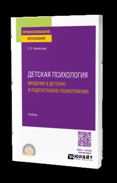 ДЕТСКАЯ ПСИХОЛОГИЯ. ВВЕДЕНИЕ В ДЕТСКУЮ И ПОДРОСТКОВУЮ ПСИХОТЕРАПИЮ. Учебник для СПО