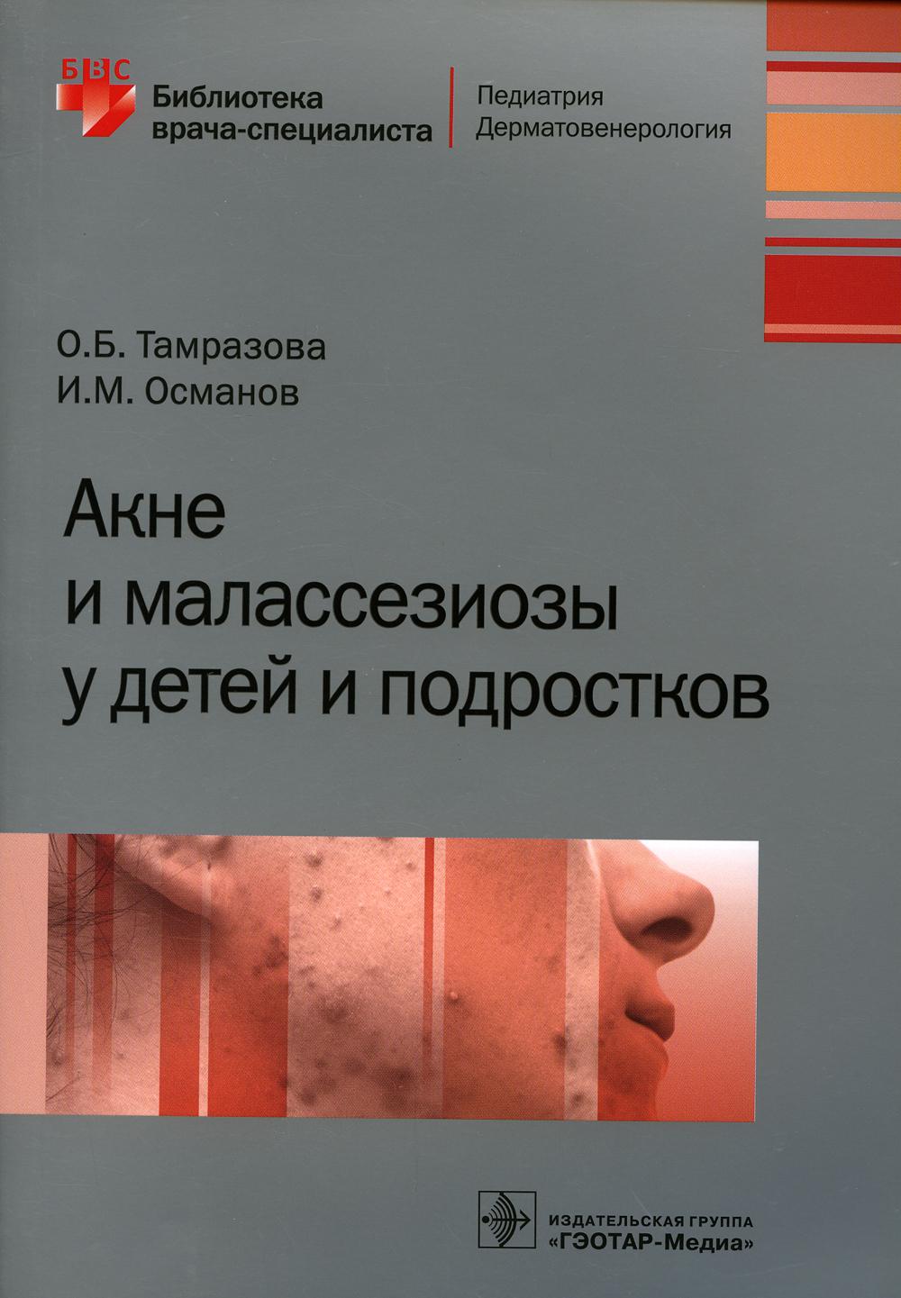 Акне и малассезиозы у детей и подростков / О. Б. Тамразова, И. M. Osmanov. —M. : ГЭОТАР-Медиа, 2019. — 208 с. : IL. — (Серия «Библиотека врача-специалиста»).