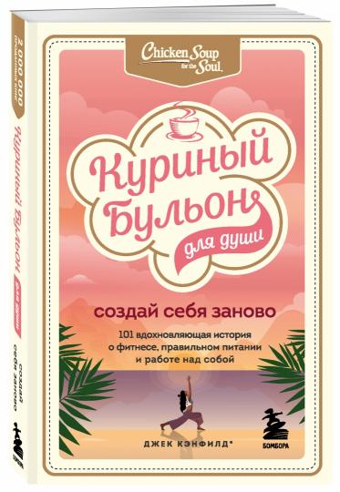 Куриный бульон для души. Создай себя заново. 101 histoires historiques de la remise en forme, de la nutrition et du travail réels pour votre entreprise
