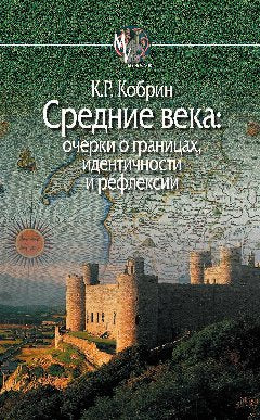 Кобрин К.Р. Средние века: очерки о границах, идентичности и рефлексии.