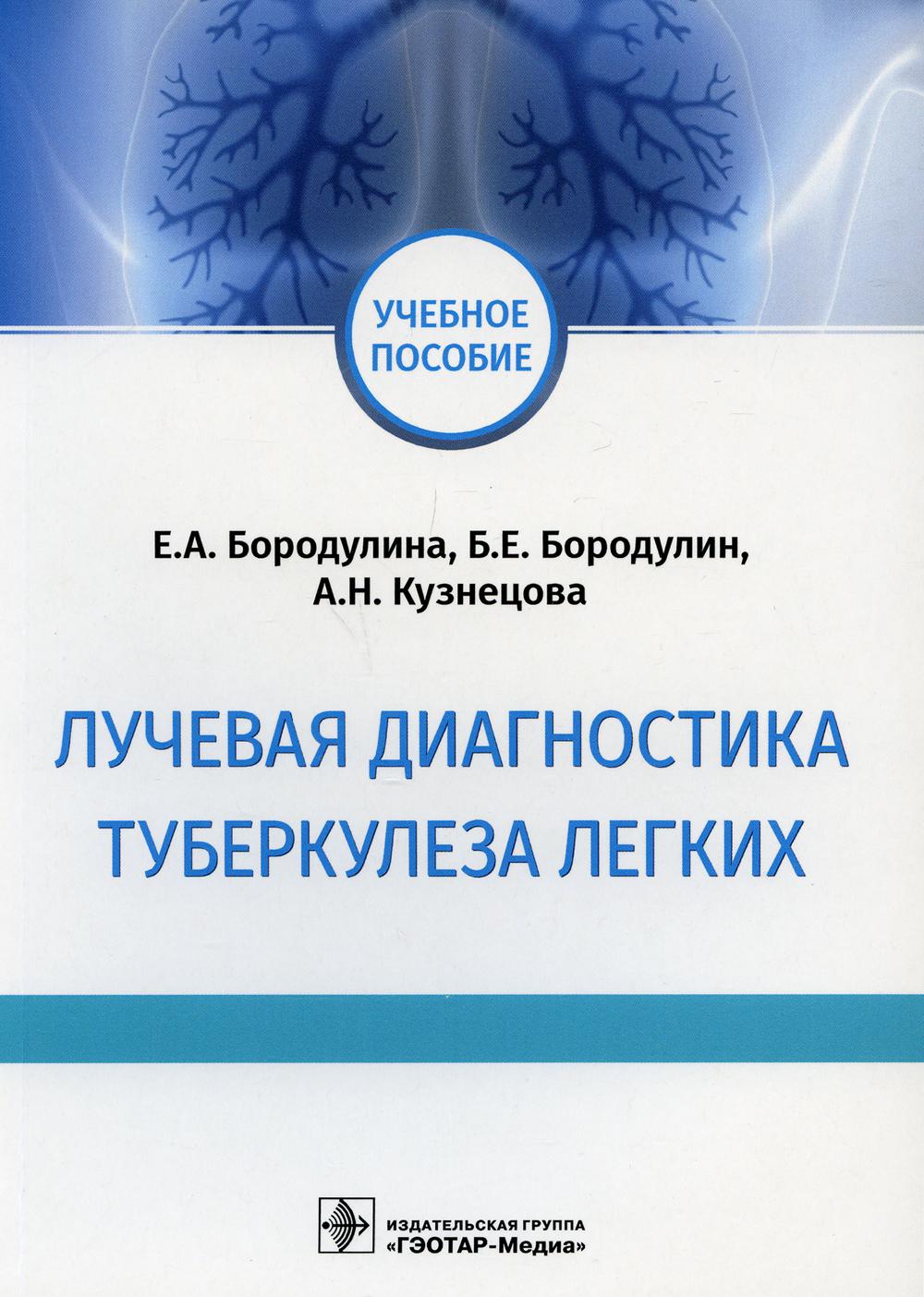 Лучевая диагностика туберкулеза легких : учебное пособие / Е. A. БородуLINE, Б. Е. БородуLINE, А. H. Кузнецова. — Москва : ГЭОТАР-Медиа, 2021. — 120 с. : IL.