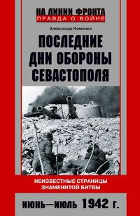 Последние дни обороны Севастополя. Неизвестные страницы знаменитой битвы. Июнь—июль 1942 г.