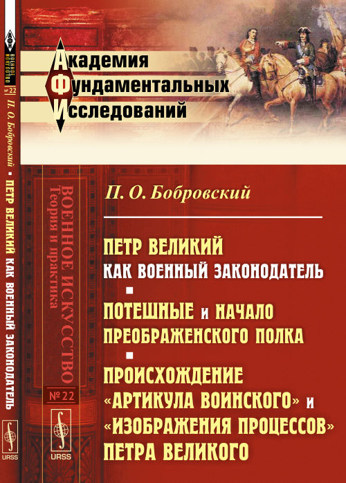 Петр Великий как военный законодатель. Потешные и начало Преображенского полка (по официальным документам). Происхождение "Артикула воинского" и "Изображения процессов" Петра Великого по Уставу воинскому 1716 г.