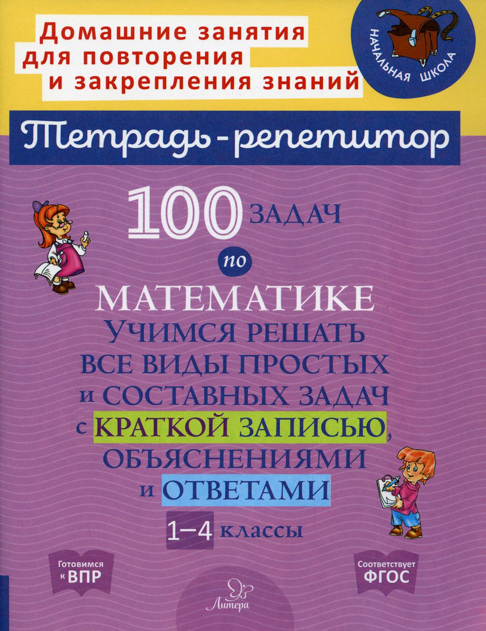 100 задач по математике:Учимся решать все виды простых и составных задач с краткой записью,объяснениями и ответами 1-4 классы