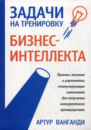 Задачи на тренировку бизнес-интеллекта. 2-е изд. Ванганди А.