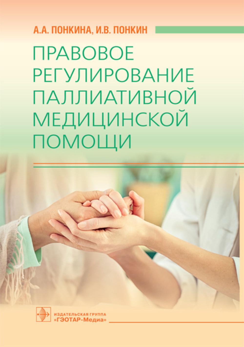 Правовое регулирование паллиативной медицинской помощи / А. А. Понкина, И. В. Понкин. — М. : ГЭОТАР-Медиа, 2019. — 176 с. —DOI: 10.33029/9704-5253-0-PRP-2019-1-176.