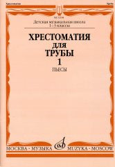 Хрестоматия для трубы : 1 — 3 классы ДШИ и ДМШ : в двух частях. Часть 1 : Пьесы