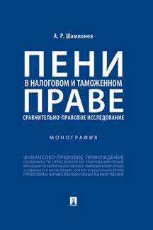 Пени в налоговом и таможенном праве: сравнительно-правовое исследование.Монография.-М.:Проспект,2020.