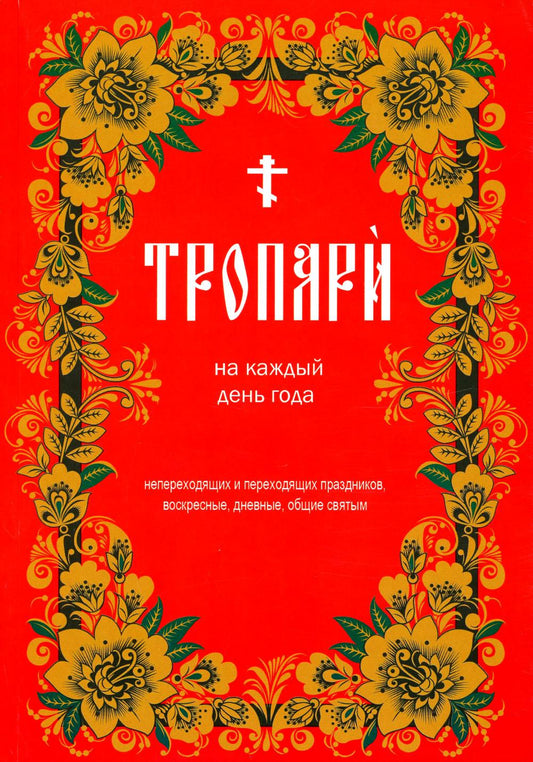 Тропари на каждый день года. Непереходящих и переходящих праздников, воскресные, дневные, общие святым