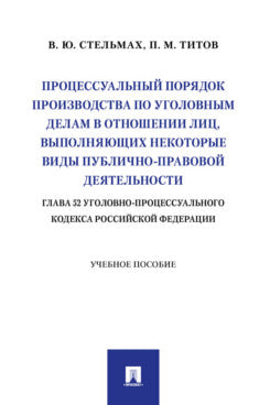 Процессуальный порядок производства по уголовным делам в отношении лиц, выполняющих некоторые виды публично-правовой деятельности (глава 52 Уголовно-процессуального кодекса Российской Федерации). Уч. пос.-М.:Проспект,2023.