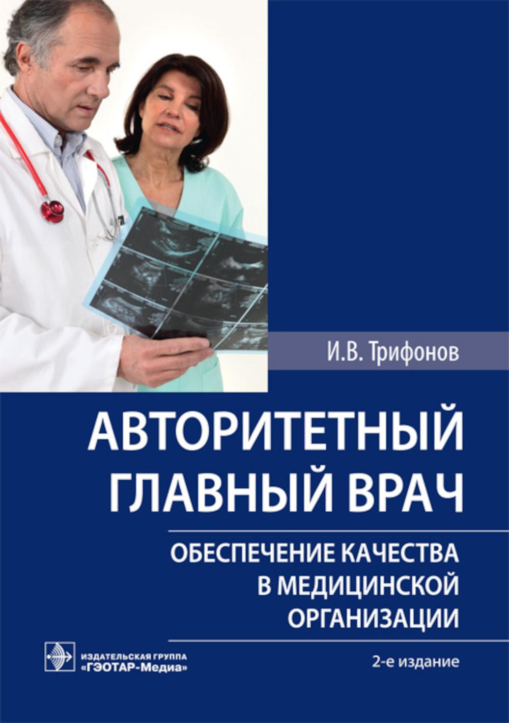 Авторитетный главный врач : обеспечение качества в медицинской организации / И. В. Трифонов. — 2-е изд. — М. : ГЭОТАР-Медиа, 2019. — 80 с.