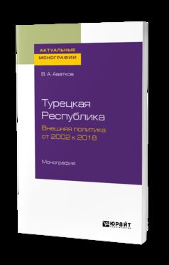 Турецкая республика. Внешняя политика: от 2002 к 2018. Монография