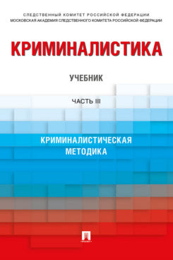 Криминалистика. Уч. В 3 ч. Ч. III. Криминалистическая методика.-М.:Проспект,2023. /=239975/