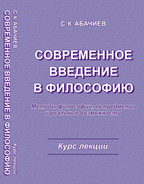 СОВРЕМЕННОЕ ВВЕДЕНИЕ В ФИЛОСОФИЮ. Методы философии, еe предметы и реальные возможности. Курс лекций