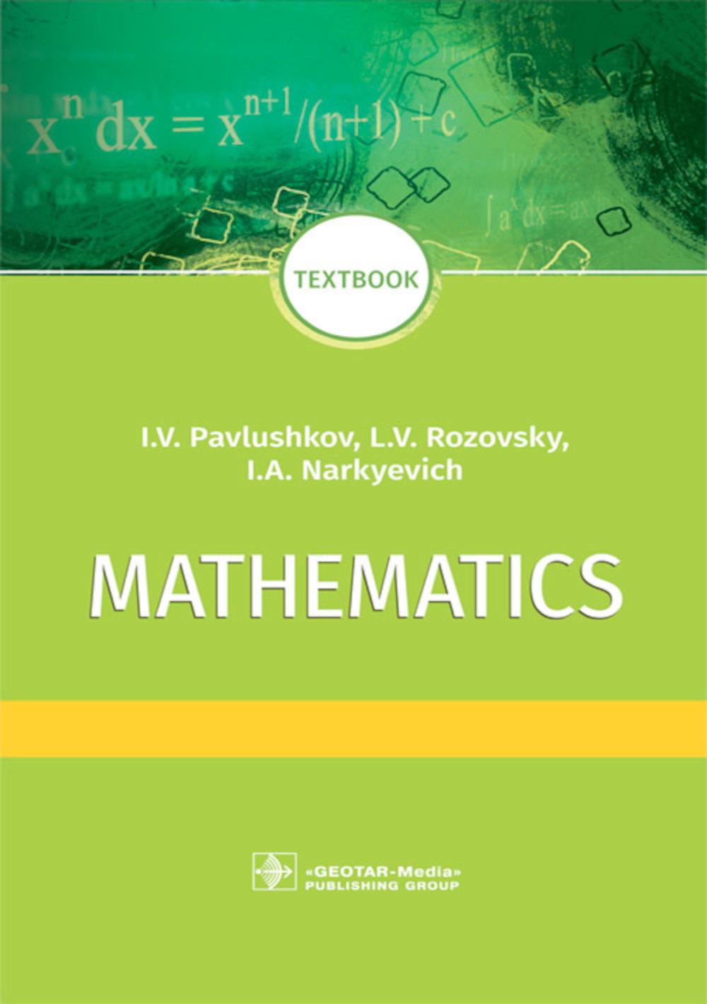 Mathematics : textbook (It is intended for undergraduate and postgraduate students of medical and pharmaceutical universities, doctors, pharmacists and individuals, who study mathematics and mathematical statistics by themselves (по учебной дисциплине «Ма