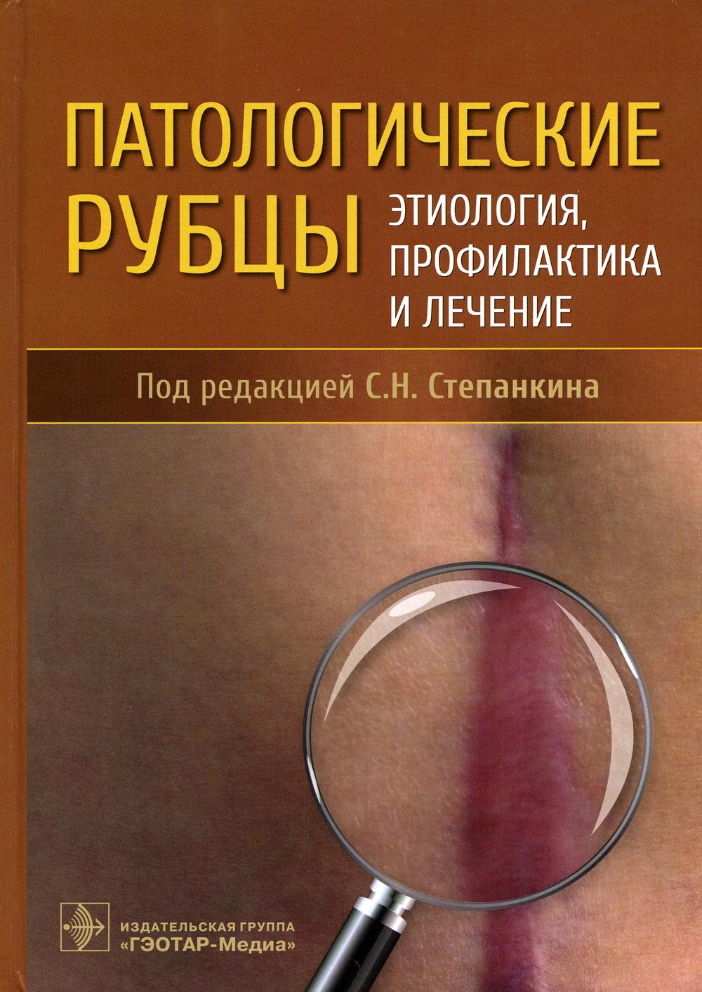 Патологические рубцы. Этиология, профилактика и лечение / Под ред. С. Н. Степанкина. — Москва : ГЭОТАР-Медиа, 2022. — 408 с. : ил.