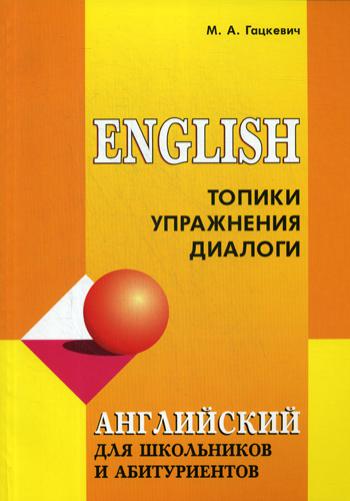 Английский язык для школьников и абитуриентов: Топики, упражнения, диалоги