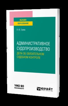 АДМИНИСТРАТИВНОЕ СУДОПРОИЗВОДСТВО. ДЕЛА ОБ ОБЯЗАТЕЛЬНОМ СУДЕБНОМ КОНТРОЛЕ. Учебное пособие для вузов