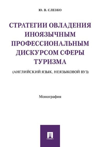 Стратегии овладения иноязычным профессиональным дискурсом сферы туризма (английский язык, неязыковой вуз). Монография.-М.:Проспект,2017.