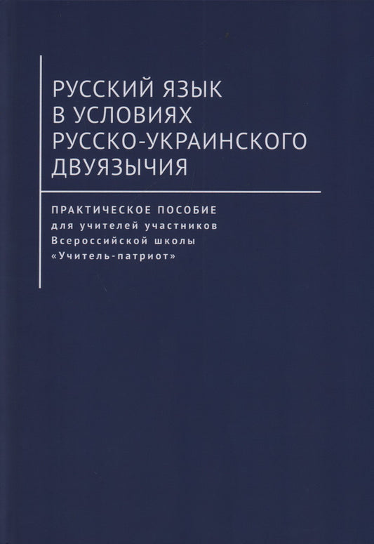 Русский язык в условиях русско-украинского двуязычия. Практическое пособие для учителей участников Всероссийской школы «Учитель-патриот» / под науч. ред. чл.-корр. РАЕН О. И. Артеменко.