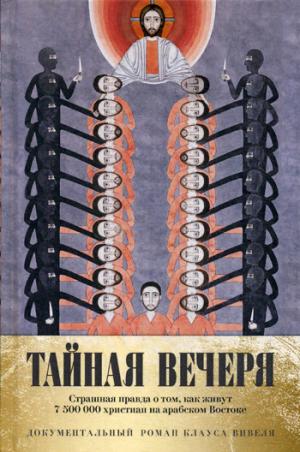 Тайная вечеря. Путешествие среди выживших христиан в арабском мире. Вивель К.